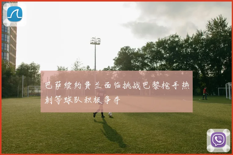 巴萨续约费兰面临挑战巴黎枪手热刺等球队积极争夺