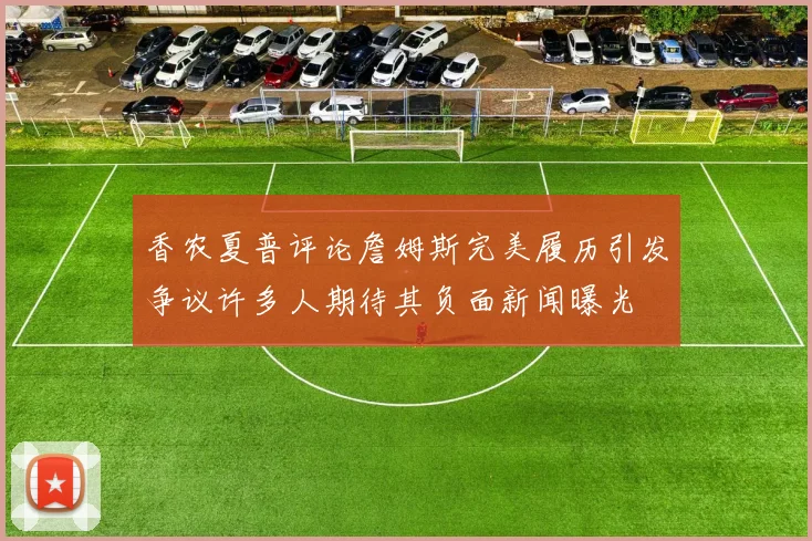 香农夏普评论詹姆斯完美履历引发争议许多人期待其负面新闻曝光