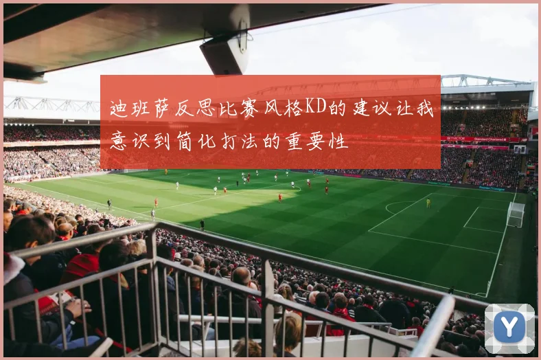 迪班萨反思比赛风格KD的建议让我意识到简化打法的重要性