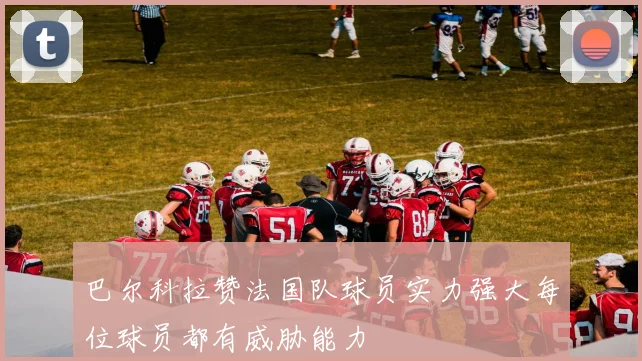 巴尔科拉赞法国队球员实力强大每位球员都有威胁能力