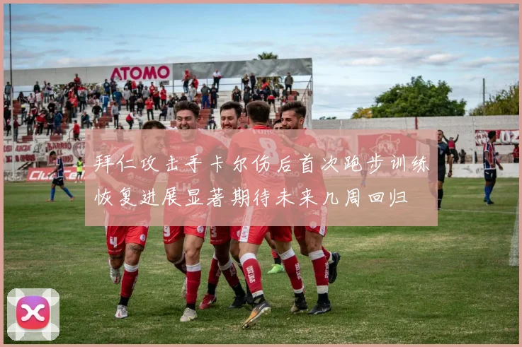 拜仁攻击手卡尔伤后首次跑步训练恢复进展显著期待未来几周回归